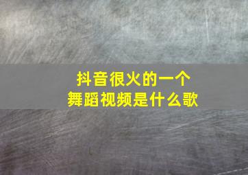 抖音很火的一个舞蹈视频是什么歌