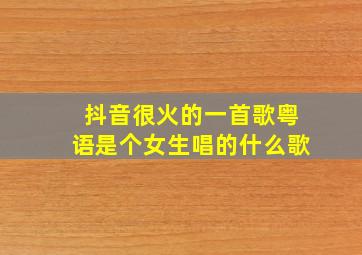 抖音很火的一首歌粤语是个女生唱的什么歌