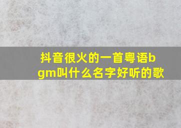 抖音很火的一首粤语bgm叫什么名字好听的歌