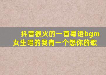 抖音很火的一首粤语bgm女生唱的我有一个想你的歌