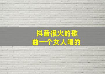 抖音很火的歌曲一个女人唱的