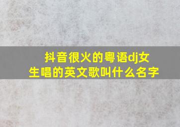 抖音很火的粤语dj女生唱的英文歌叫什么名字