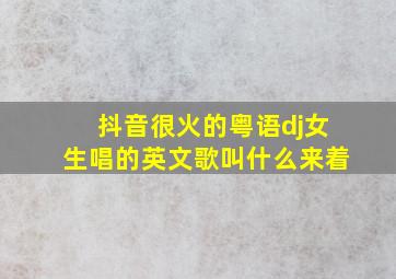 抖音很火的粤语dj女生唱的英文歌叫什么来着