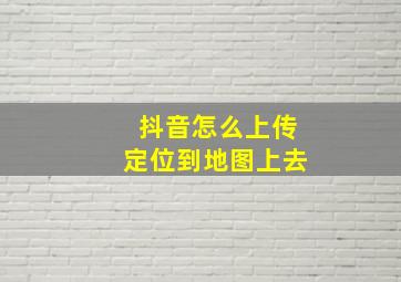 抖音怎么上传定位到地图上去