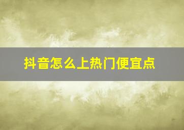 抖音怎么上热门便宜点