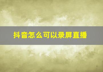 抖音怎么可以录屏直播