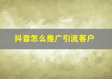 抖音怎么推广引流客户