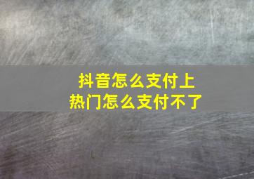 抖音怎么支付上热门怎么支付不了