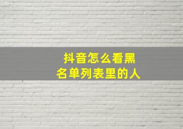 抖音怎么看黑名单列表里的人