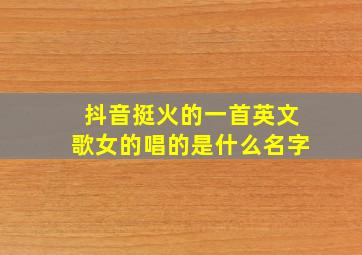 抖音挺火的一首英文歌女的唱的是什么名字