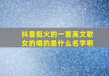 抖音挺火的一首英文歌女的唱的是什么名字啊