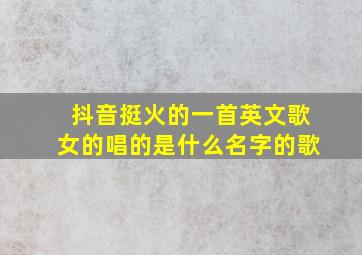 抖音挺火的一首英文歌女的唱的是什么名字的歌