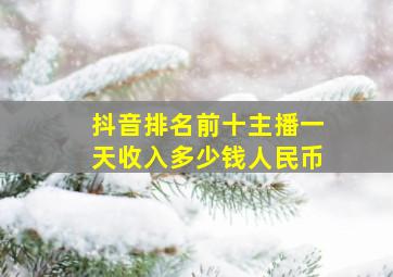 抖音排名前十主播一天收入多少钱人民币