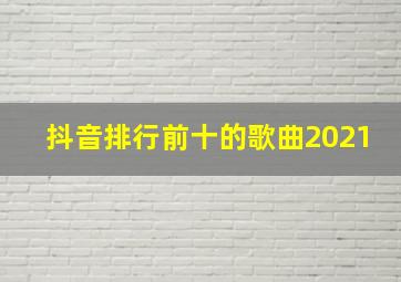 抖音排行前十的歌曲2021