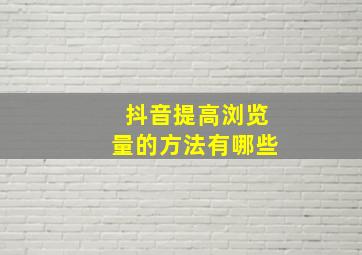 抖音提高浏览量的方法有哪些