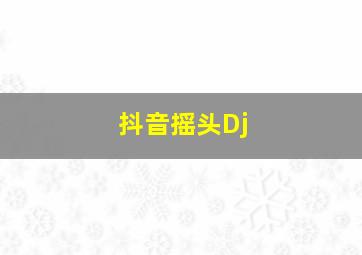 抖音摇头Dj