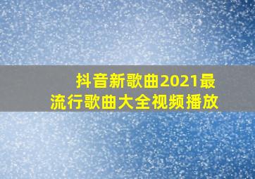 抖音新歌曲2021最流行歌曲大全视频播放