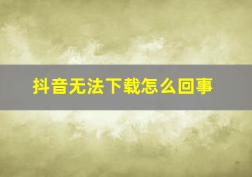 抖音无法下载怎么回事