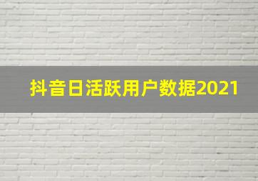 抖音日活跃用户数据2021