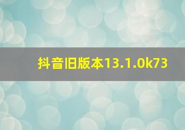 抖音旧版本13.1.0k73