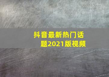 抖音最新热门话题2021版视频