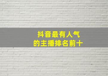 抖音最有人气的主播排名前十