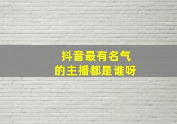 抖音最有名气的主播都是谁呀