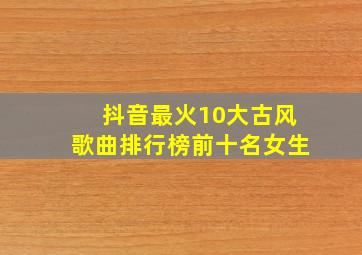 抖音最火10大古风歌曲排行榜前十名女生