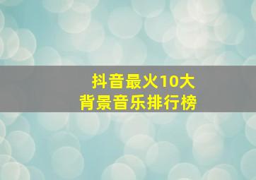 抖音最火10大背景音乐排行榜