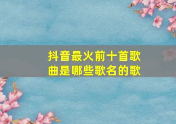 抖音最火前十首歌曲是哪些歌名的歌