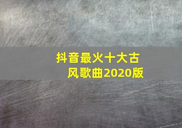 抖音最火十大古风歌曲2020版