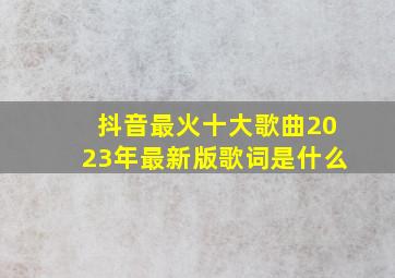 抖音最火十大歌曲2023年最新版歌词是什么