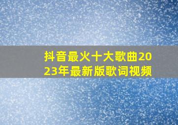 抖音最火十大歌曲2023年最新版歌词视频