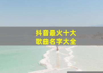 抖音最火十大歌曲名字大全