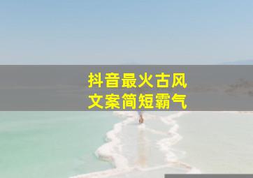 抖音最火古风文案简短霸气