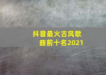 抖音最火古风歌曲前十名2021