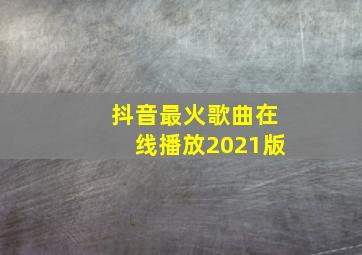 抖音最火歌曲在线播放2021版