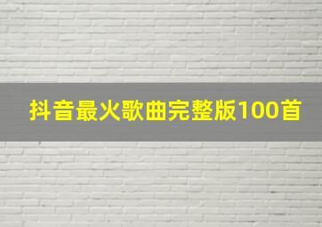 抖音最火歌曲完整版100首