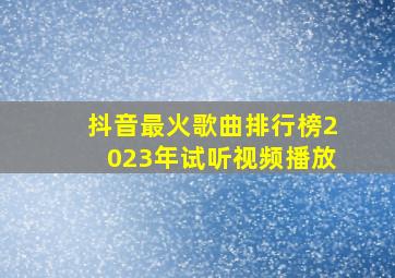 抖音最火歌曲排行榜2023年试听视频播放