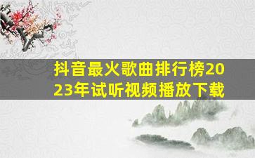 抖音最火歌曲排行榜2023年试听视频播放下载