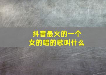 抖音最火的一个女的唱的歌叫什么