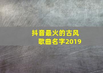 抖音最火的古风歌曲名字2019