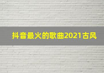 抖音最火的歌曲2021古风