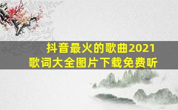 抖音最火的歌曲2021歌词大全图片下载免费听