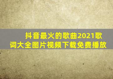 抖音最火的歌曲2021歌词大全图片视频下载免费播放