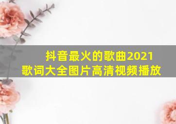 抖音最火的歌曲2021歌词大全图片高清视频播放