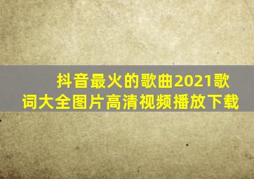 抖音最火的歌曲2021歌词大全图片高清视频播放下载