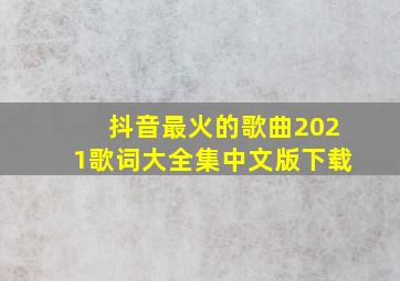 抖音最火的歌曲2021歌词大全集中文版下载