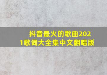 抖音最火的歌曲2021歌词大全集中文翻唱版