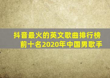 抖音最火的英文歌曲排行榜前十名2020年中国男歌手